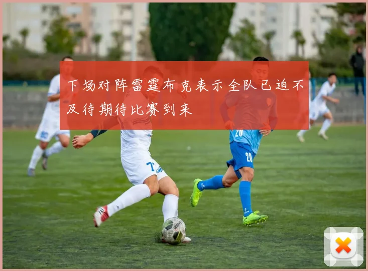 下场对阵雷霆布克表示全队已迫不及待期待比赛到来