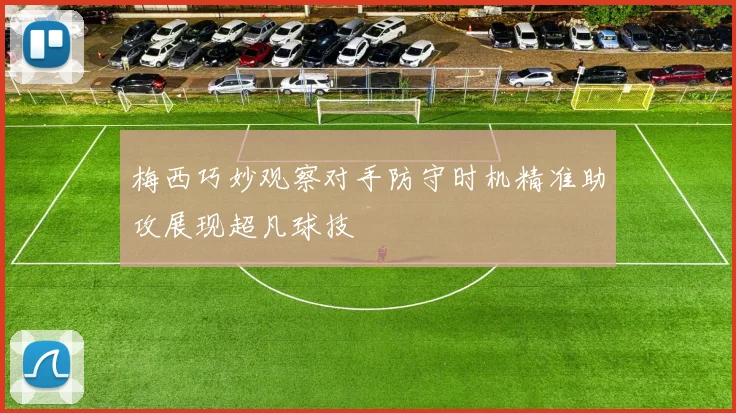 梅西巧妙观察对手防守时机精准助攻展现超凡球技