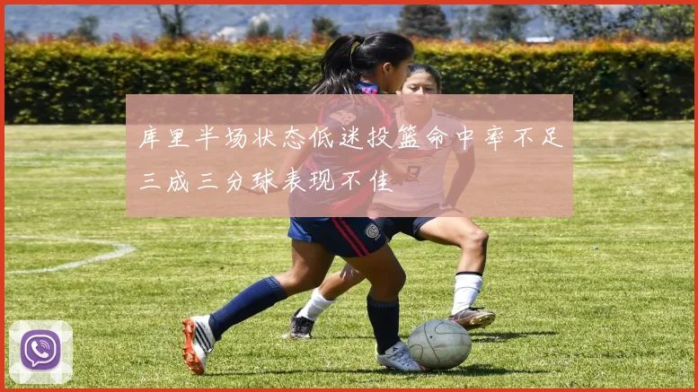 库里半场状态低迷投篮命中率不足三成三分球表现不佳