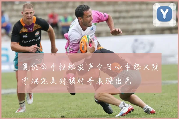 复仇公牛拉松发声今日心中怒火防守端完美封锁对手表现出色
