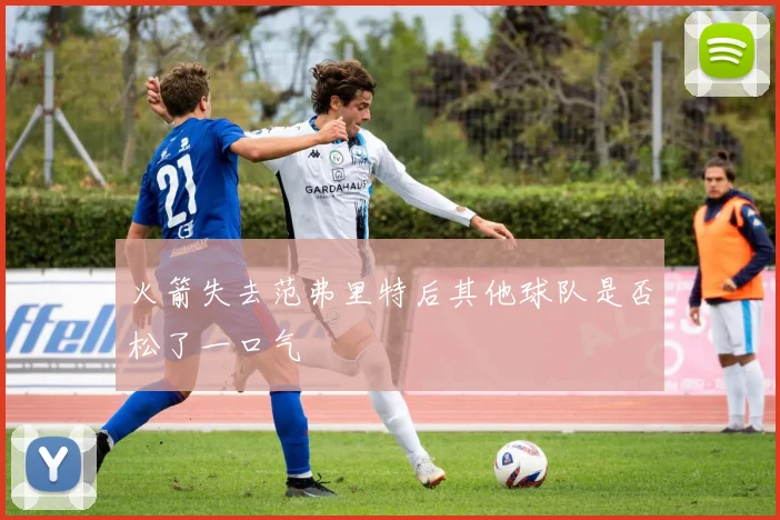 火箭失去范弗里特后其他球队是否松了一口气