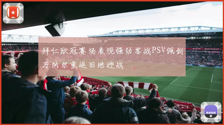 拜仁欧冠赛场表现强劲客战PSV佩剑万纳尔重返旧地迎战