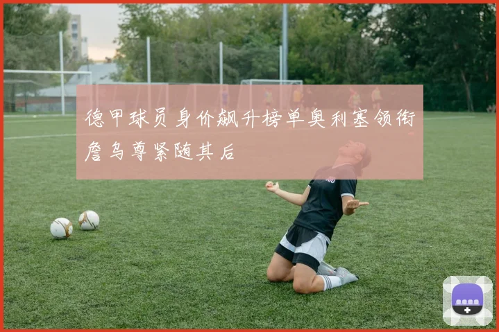 德甲球员身价飙升榜单奥利塞领衔詹乌尊紧随其后