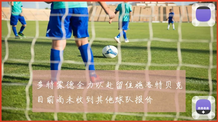 多特蒙德全力以赴留住施洛特贝克目前尚未收到其他球队报价