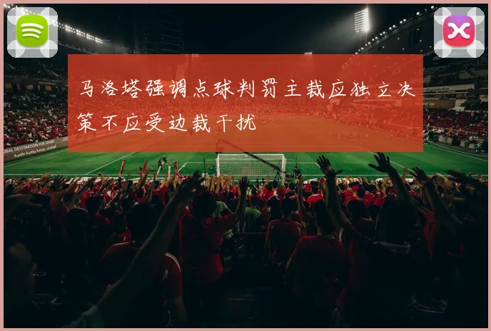 马洛塔强调点球判罚主裁应独立决策不应受边裁干扰
